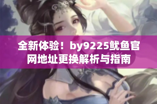 全新体验！by9225鱿鱼官网地址更换解析与指南