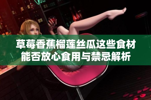 草莓香蕉榴莲丝瓜这些食材能否放心食用与禁忌解析