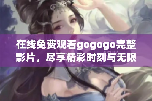在线免费观看gogogo完整影片，尽享精彩时刻与无限乐趣