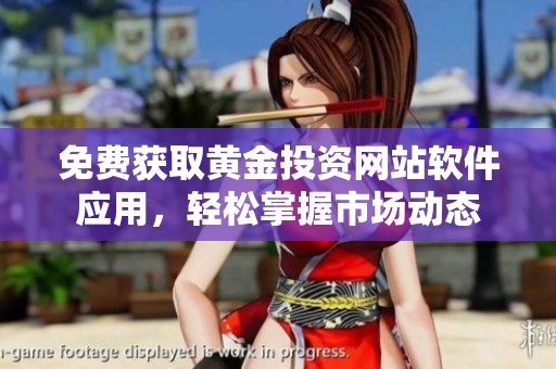 免费获取黄金投资网站软件应用，轻松掌握市场动态