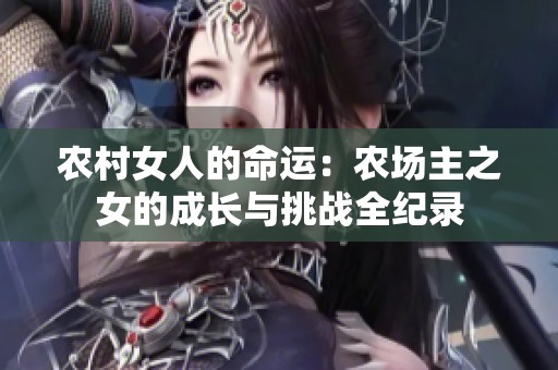 农村女人的命运：农场主之女的成长与挑战全纪录