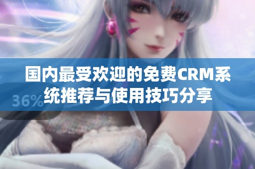 国内最受欢迎的免费CRM系统推荐与使用技巧分享