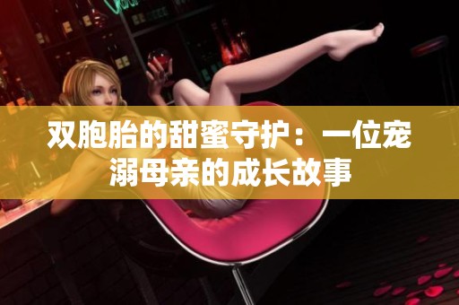 双胞胎的甜蜜守护：一位宠溺母亲的成长故事