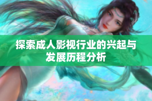 探索成人影视行业的兴起与发展历程分析