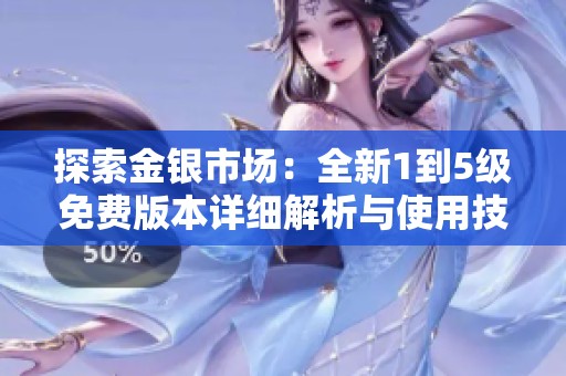 探索金银市场：全新1到5级免费版本详细解析与使用技巧