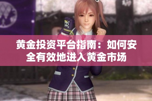 黄金投资平台指南：如何安全有效地进入黄金市场