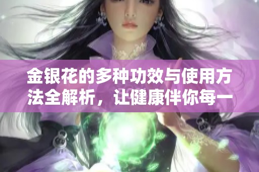 金银花的多种功效与使用方法全解析，让健康伴你每一天