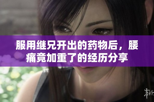 服用继兄开出的药物后，腰痛竟加重了的经历分享
