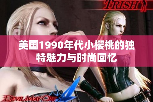 美国1990年代小樱桃的独特魅力与时尚回忆