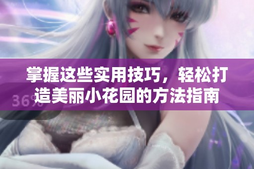 掌握这些实用技巧，轻松打造美丽小花园的方法指南