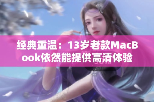 经典重温：13岁老款MacBook依然能提供高清体验