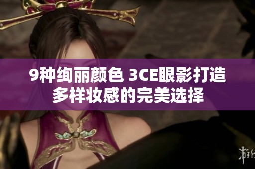 9种绚丽颜色 3CE眼影打造多样妆感的完美选择