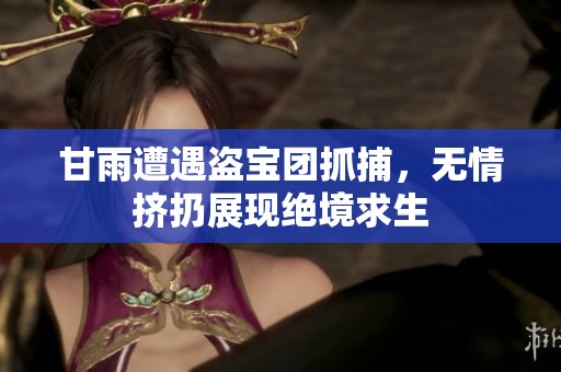 甘雨遭遇盗宝团抓捕，无情挤扔展现绝境求生