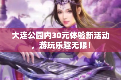 大连公园内30元体验新活动，游玩乐趣无限！