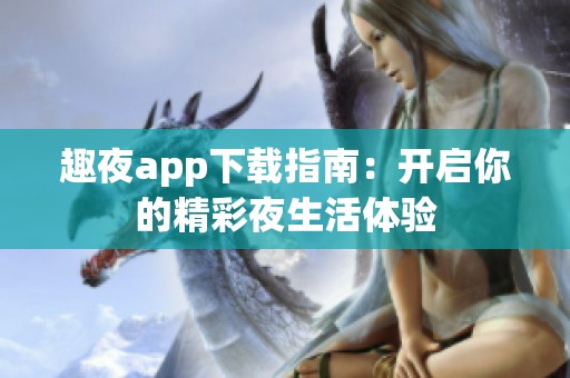 趣夜app下载指南：开启你的精彩夜生活体验