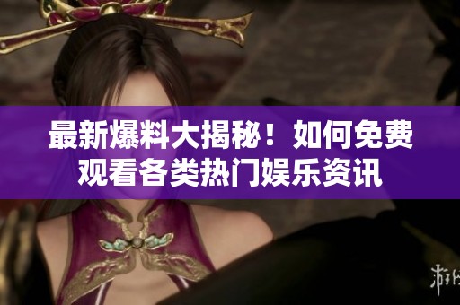 最新爆料大揭秘！如何免费观看各类热门娱乐资讯