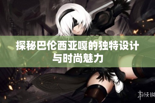 探秘巴伦西亚嘎的独特设计与时尚魅力