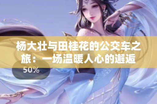 杨大壮与田桂花的公交车之旅：一场温暖人心的邂逅