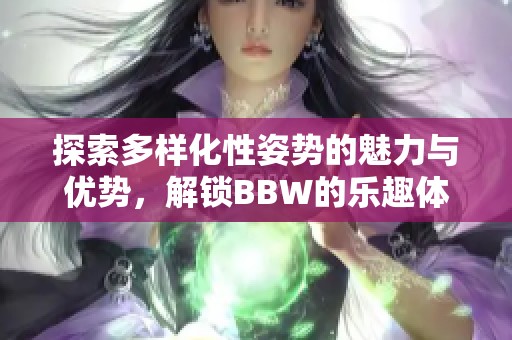探索多样化性姿势的魅力与优势，解锁BBW的乐趣体验