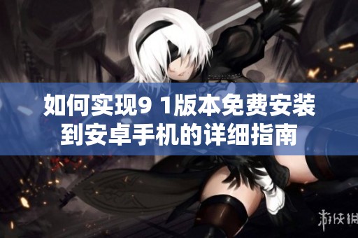 如何实现9 1版本免费安装到安卓手机的详细指南
