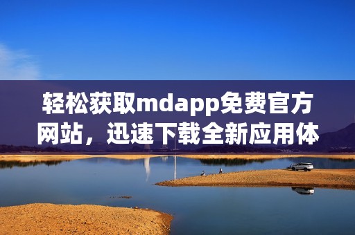 轻松获取mdapp免费官方网站，迅速下载全新应用体验