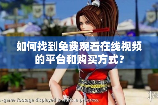 如何找到免费观看在线视频的平台和购买方式？