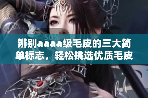 辨别aaaa级毛皮的三大简单标志，轻松挑选优质毛皮