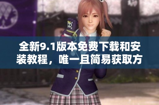 全新9.1版本免费下载和安装教程，唯一且简易获取方式