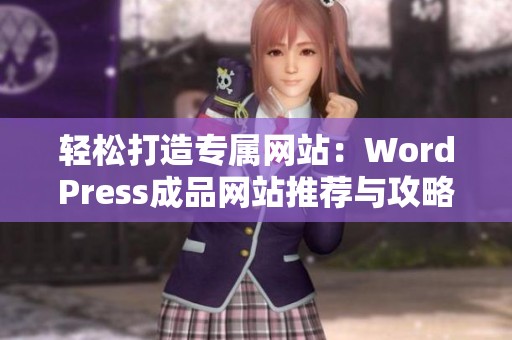 轻松打造专属网站：WordPress成品网站推荐与攻略
