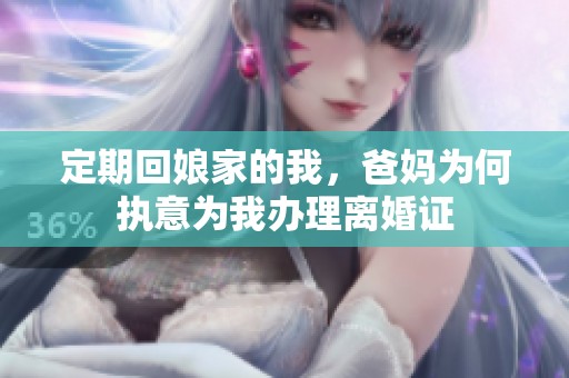 定期回娘家的我，爸妈为何执意为我办理离婚证