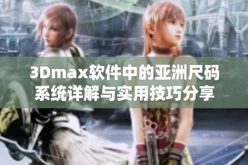 3Dmax软件中的亚洲尺码系统详解与实用技巧分享