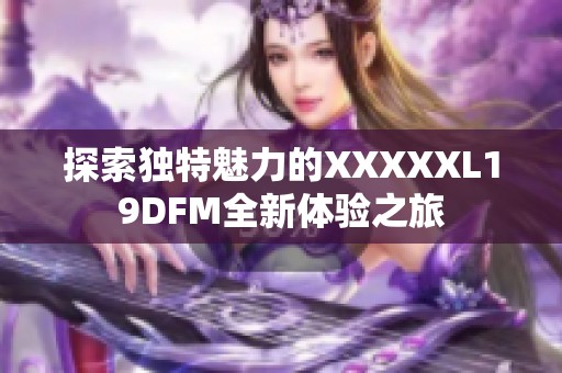 探索独特魅力的XXXXXL19DFM全新体验之旅