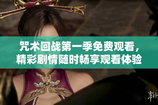 咒术回战第一季免费观看，精彩剧情随时畅享观看体验