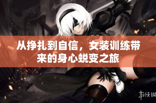 从挣扎到自信，女装训练带来的身心蜕变之旅