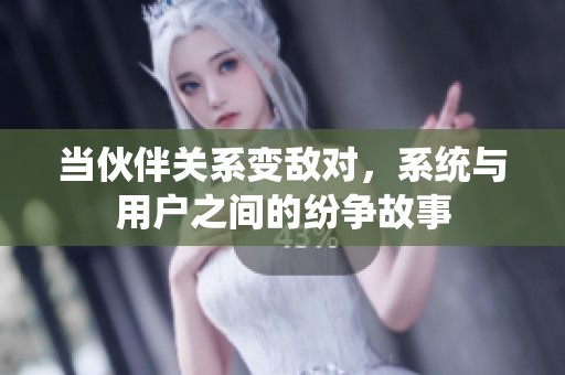 当伙伴关系变敌对，系统与用户之间的纷争故事