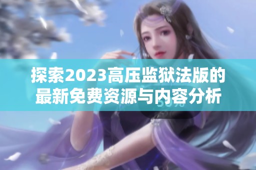 探索2023高压监狱法版的最新免费资源与内容分析