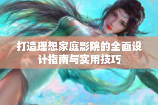 打造理想家庭影院的全面设计指南与实用技巧
