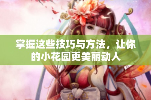 掌握这些技巧与方法，让你的小花园更美丽动人