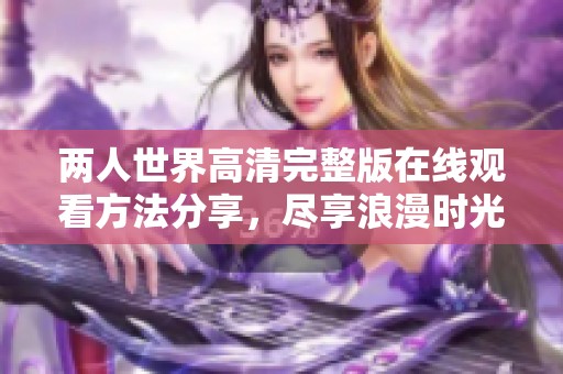 两人世界高清完整版在线观看方法分享，尽享浪漫时光