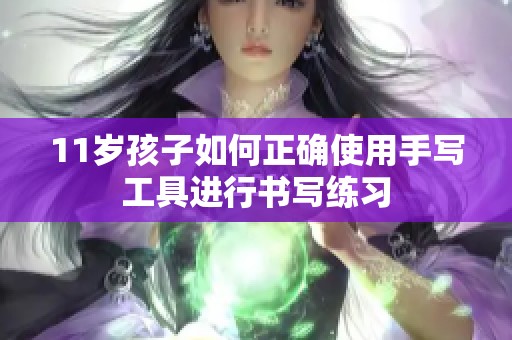 11岁孩子如何正确使用手写工具进行书写练习
