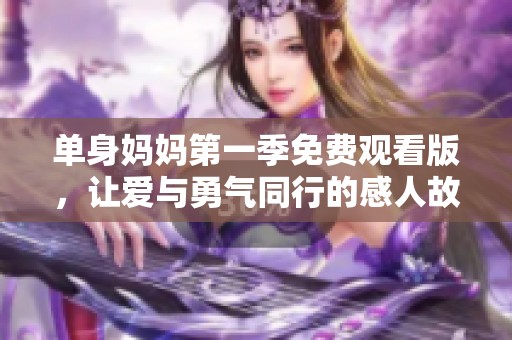 单身妈妈第一季免费观看版，让爱与勇气同行的感人故事