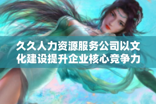 久久人力资源服务公司以文化建设提升企业核心竞争力