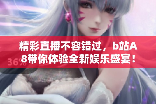 精彩直播不容错过，b站A8带你体验全新娱乐盛宴！