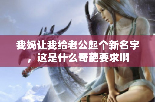我妈让我给老公起个新名字，这是什么奇葩要求啊
