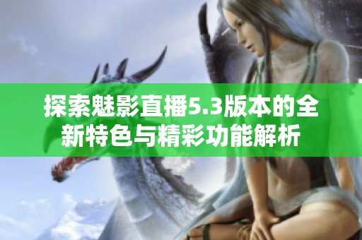 探索魅影直播5.3版本的全新特色与精彩功能解析