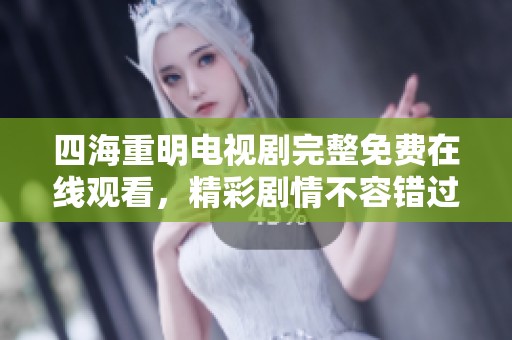 四海重明电视剧完整免费在线观看，精彩剧情不容错过