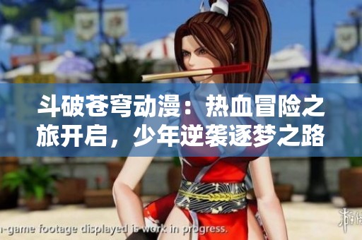 斗破苍穹动漫：热血冒险之旅开启，少年逆袭逐梦之路