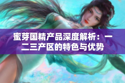 蜜芽国精产品深度解析：一二三产区的特色与优势
