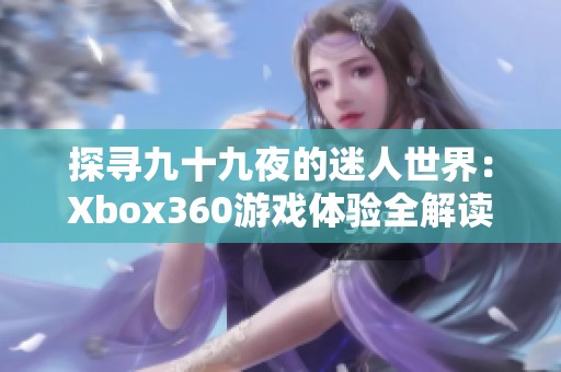 探寻九十九夜的迷人世界：Xbox360游戏体验全解读