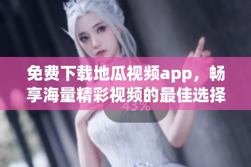 免费下载地瓜视频app，畅享海量精彩视频的最佳选择